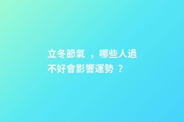 立冬節氣，哪些人過不好會影響運勢？